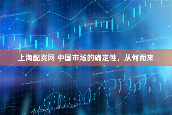 上海配资网 中国市场的确定性，从何而来