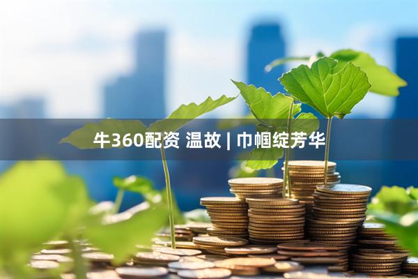 牛360配资 温故 | 巾帼绽芳华