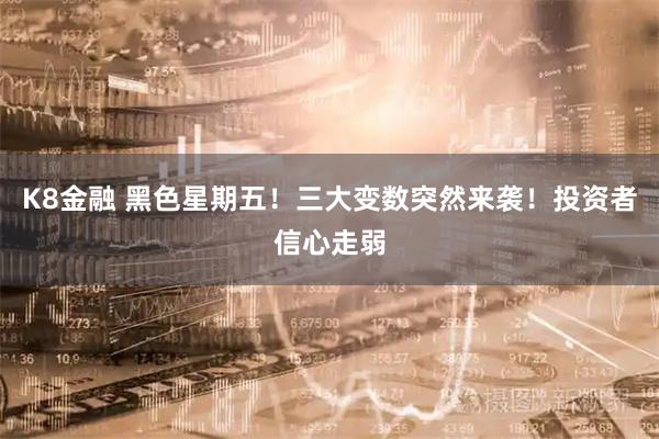 K8金融 黑色星期五！三大变数突然来袭！投资者信心走弱