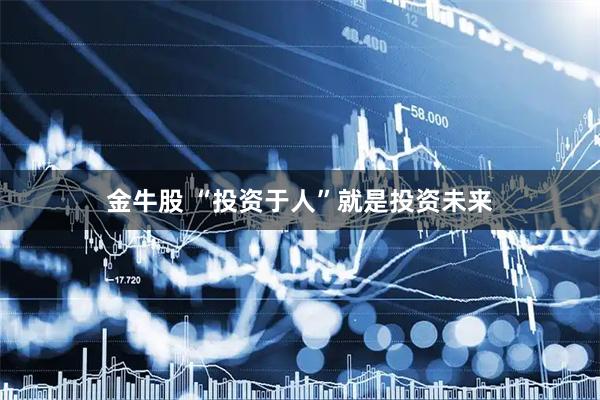 金牛股 “投资于人”就是投资未来