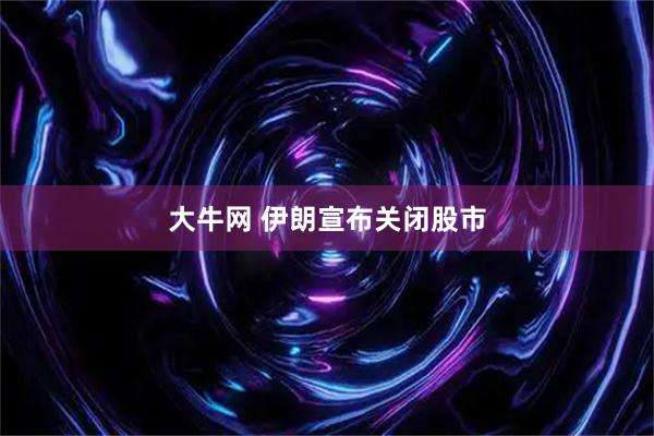 大牛网 伊朗宣布关闭股市
