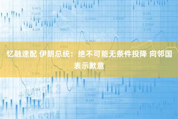 忆融速配 伊朗总统：绝不可能无条件投降 向邻国表示歉意