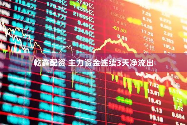 乾鑫配资 主力资金连续3天净流出