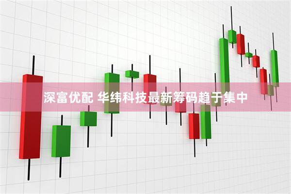 深富优配 华纬科技最新筹码趋于集中