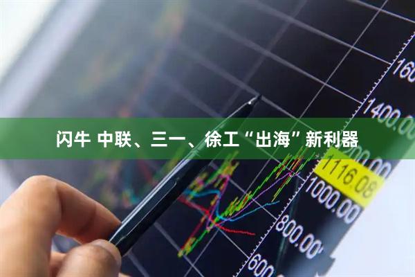闪牛 中联、三一、徐工“出海”新利器