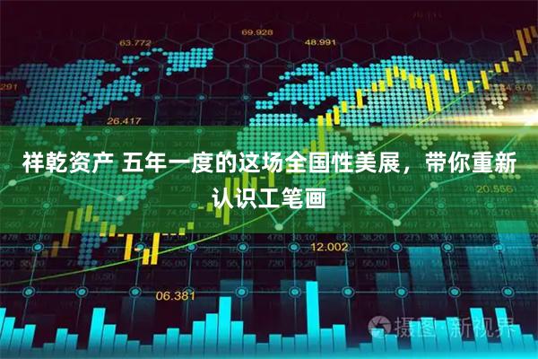 祥乾资产 五年一度的这场全国性美展，带你重新认识工笔画