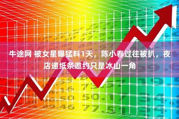 牛途网 被女星曝猛料1天，陈小春过往被扒，夜店递纸条邀约只是冰山一角
