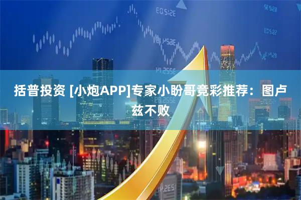 括普投资 [小炮APP]专家小盼哥竞彩推荐：图卢兹不败