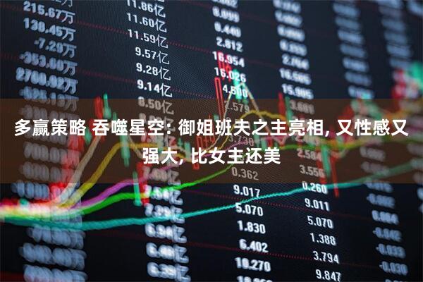 多赢策略 吞噬星空: 御姐班夫之主亮相, 又性感又强大, 比女主还美