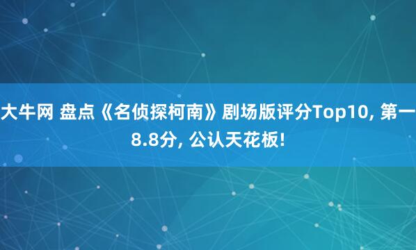 大牛网 盘点《名侦探柯南》剧场版评分Top10, 第一8.8分, 公认天花板!