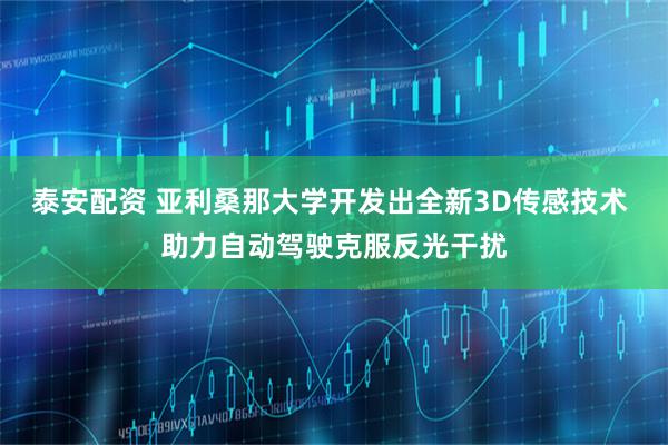 泰安配资 亚利桑那大学开发出全新3D传感技术 助力自动驾驶克服反光干扰
