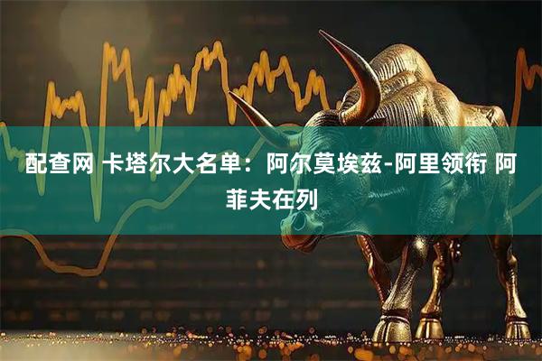 配查网 卡塔尔大名单：阿尔莫埃兹-阿里领衔 阿菲夫在列