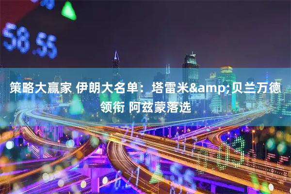 策略大赢家 伊朗大名单：塔雷米&贝兰万德领衔 阿兹蒙落选