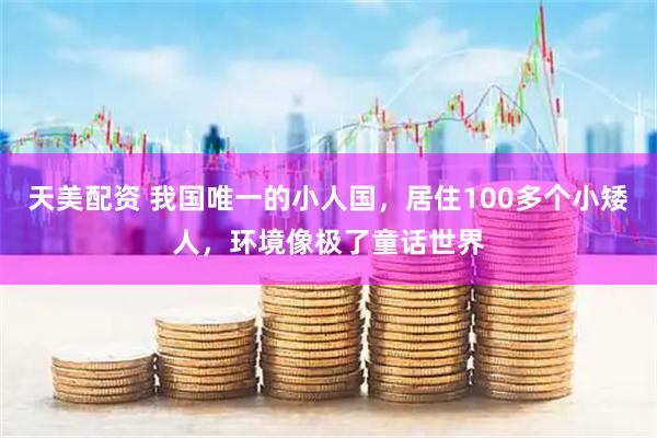 天美配资 我国唯一的小人国，居住100多个小矮人，环境像极了童话世界