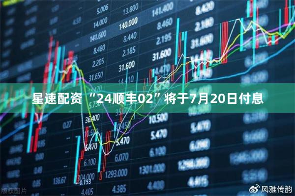 星速配资 “24顺丰02”将于7月20日付息