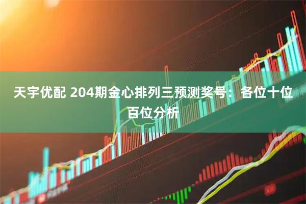 天宇优配 204期金心排列三预测奖号：各位十位百位分析