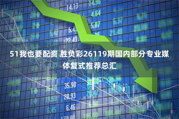 51我也要配资 胜负彩26119期国内部分专业媒体复式推荐总汇