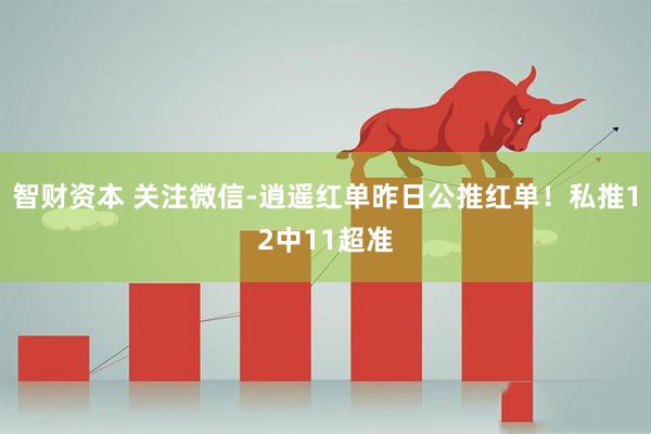 智财资本 关注微信-逍遥红单昨日公推红单！私推12中11超准