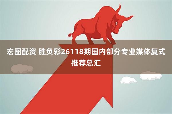 宏图配资 胜负彩26118期国内部分专业媒体复式推荐总汇